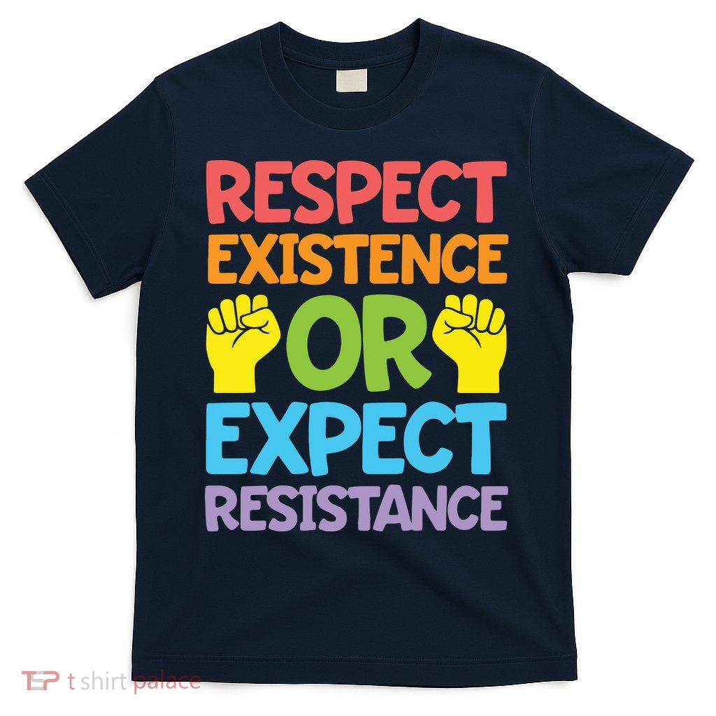 Respect Existence Or Expect Resistance T-Shirt