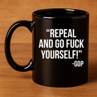 Repeal and Go Fuck Yourself GOP on Obama Care 11oz C Handle Ceramic Mug