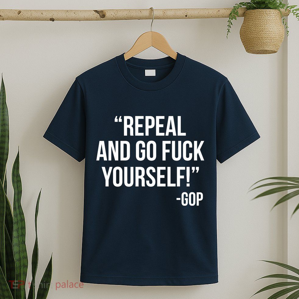 Repeal and Go Fuck Yourself GOP on Obama Care T-Shirt