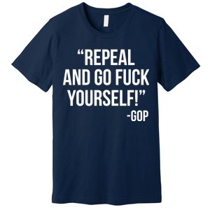 Repeal and Go Fuck Yourself GOP on Obama Care Premium T-Shirt