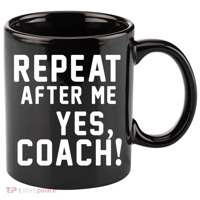 Repeat After Me Yes Coach 11oz C Handle Ceramic Mug