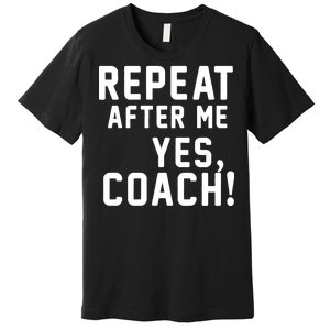 Repeat After Me Yes Coach Premium T-Shirt