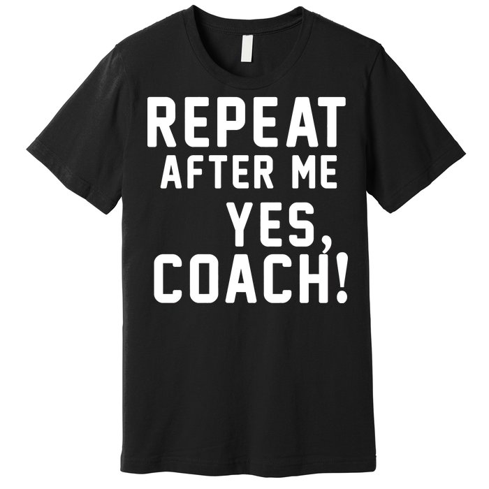 Repeat after me, YES COACH Premium T-Shirt