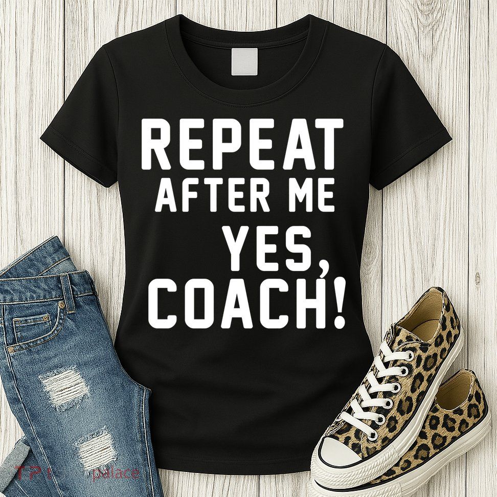 Repeat After Me Yes Coach Womens T-Shirt