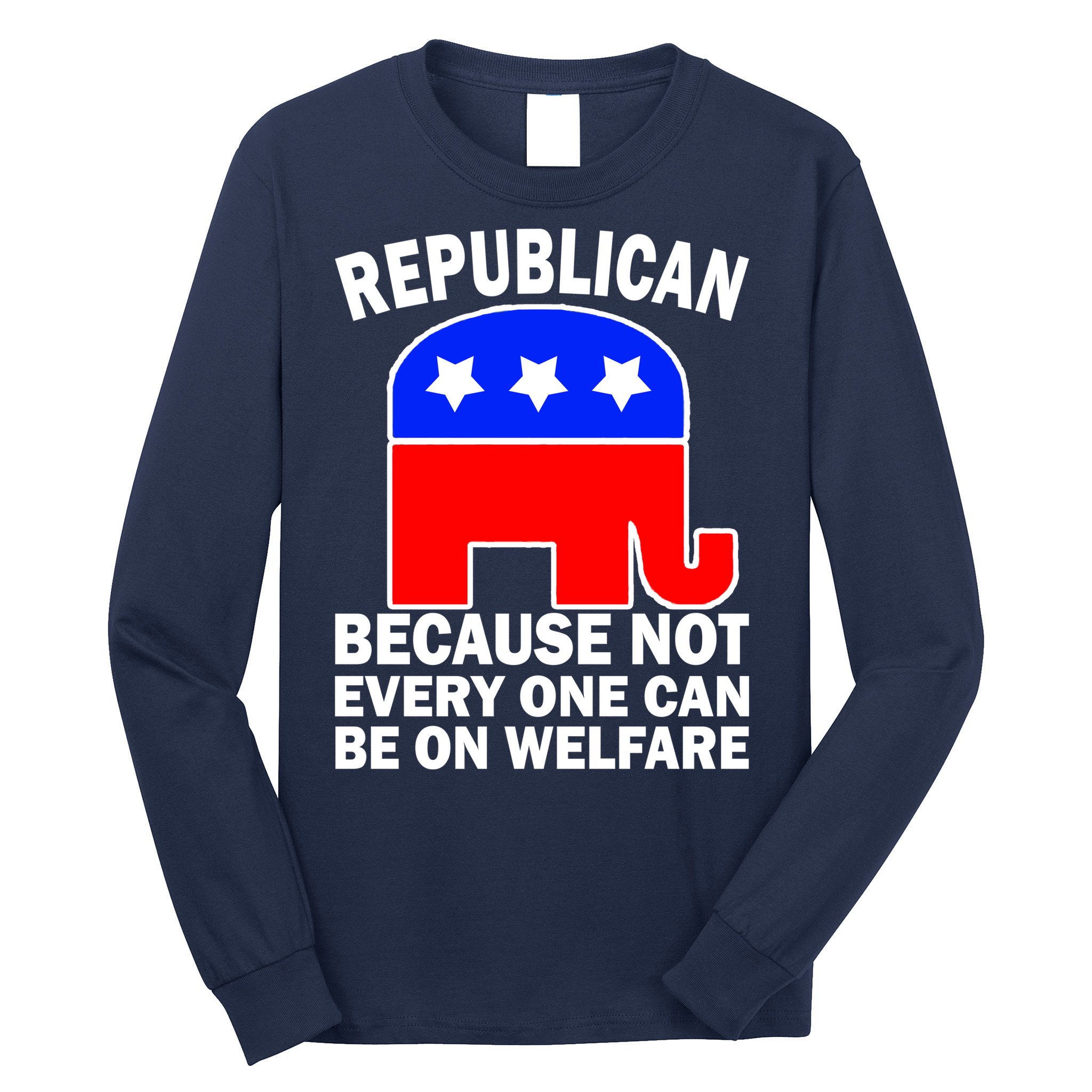 Republican Because Not Every One Can Be On Welfare Long Sleeve Shirt