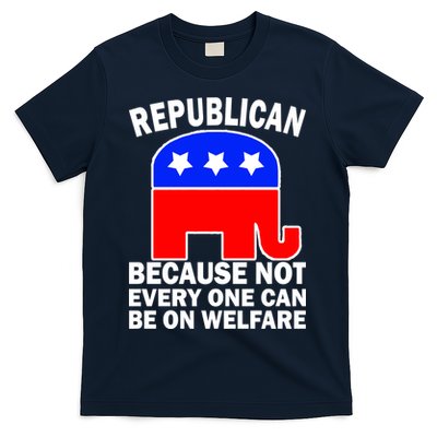 Republican Because Not Every One Can Be On Welfare T-Shirt