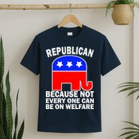 Republican Because Not Every One Can Be On Welfare T-Shirt