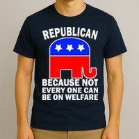 Republican Because Not Every One Can Be On Welfare T-Shirt