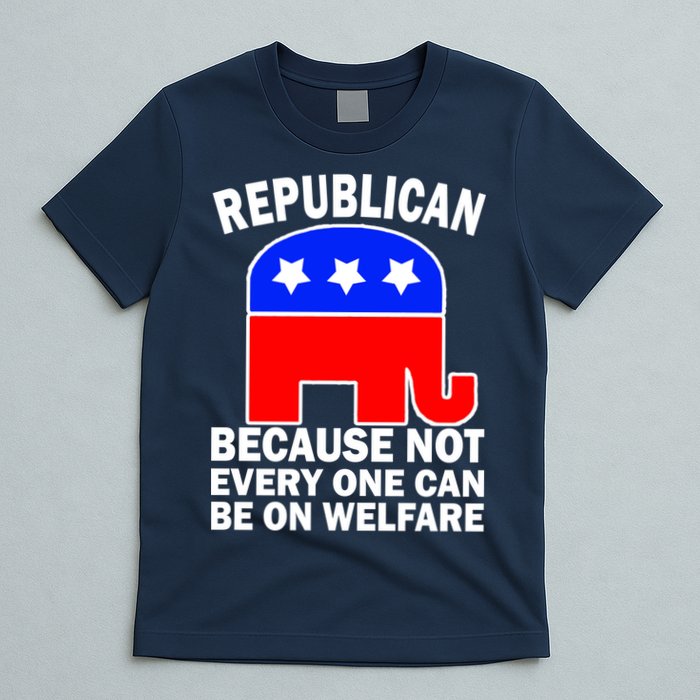 Republican Because Not Every One Can Be On Welfare T-Shirt