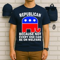 Republican Because Not Every One Can Be On Welfare T-Shirt