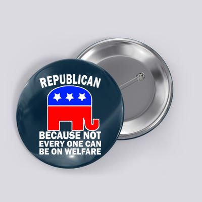 Republican Because Not Every One Can Be On Welfare Button