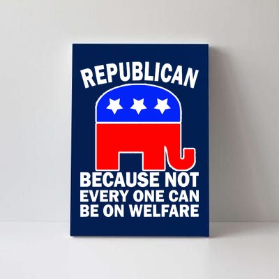 Republican Because Not Every One Can Be On Welfare Canvas