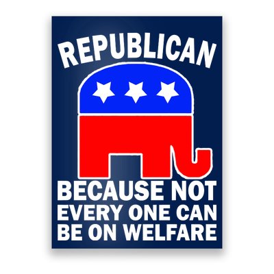 Republican Because Not Every One Can Be On Welfare Poster