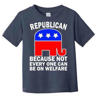 Republican Because Not Every One Can Be On Welfare Toddler T-Shirt