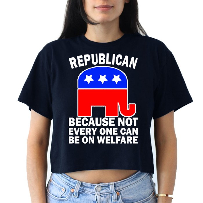Republican Because Not Every One Can Be On Welfare Crop Top
