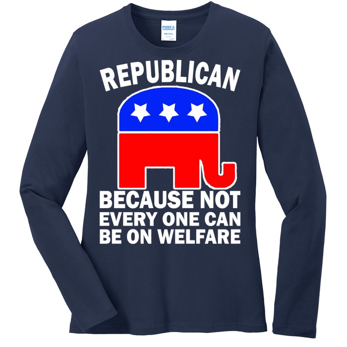 Republican Because Not Every One Can Be On Welfare Ladies Long Sleeve Shirt