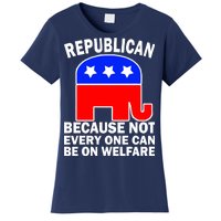 Republican Because Not Every One Can Be On Welfare Women's T-Shirt