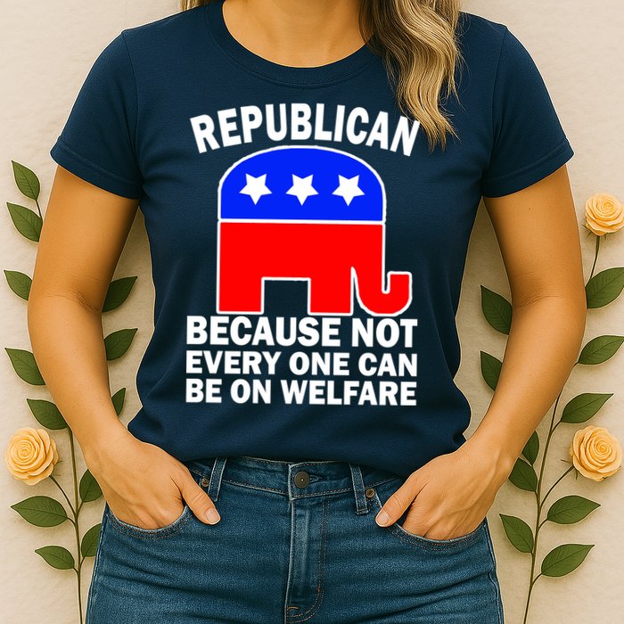 Republican Because Not Every One Can Be On Welfare Womens T-Shirt