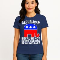 Republican Because Not Every One Can Be On Welfare Womens T-Shirt