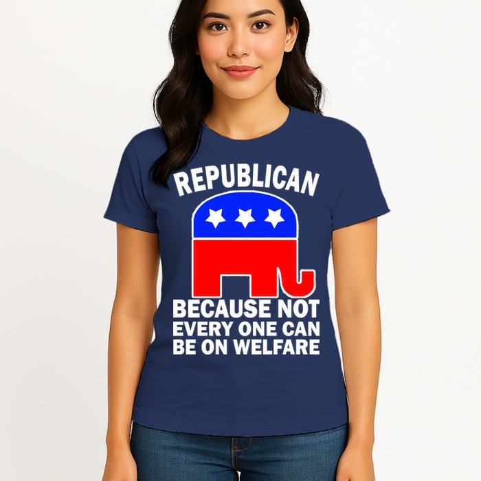 Republican Because Not Every One Can Be On Welfare Womens T-Shirt