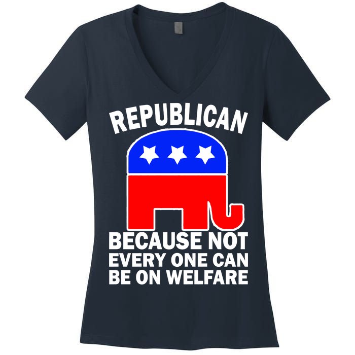 Republican Because Not Every One Can Be On Welfare Women's V-Neck T-Shirt