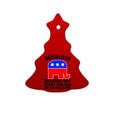 Republican Because Not Every One Can Be On Welfare Ceramic Tree Ornament