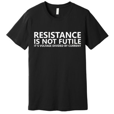 Resistance Is Not Futile It's Voltage Divided By Current Premium T-Shirt