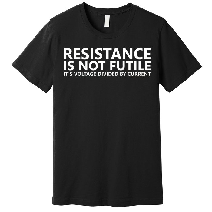 Resistance Is Not Futile It's Voltage Divided By Current Premium T-Shirt