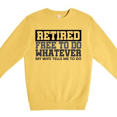 Retired Free To Do Whatever My Wife Tells Me Premium Crewneck Sweatshirt