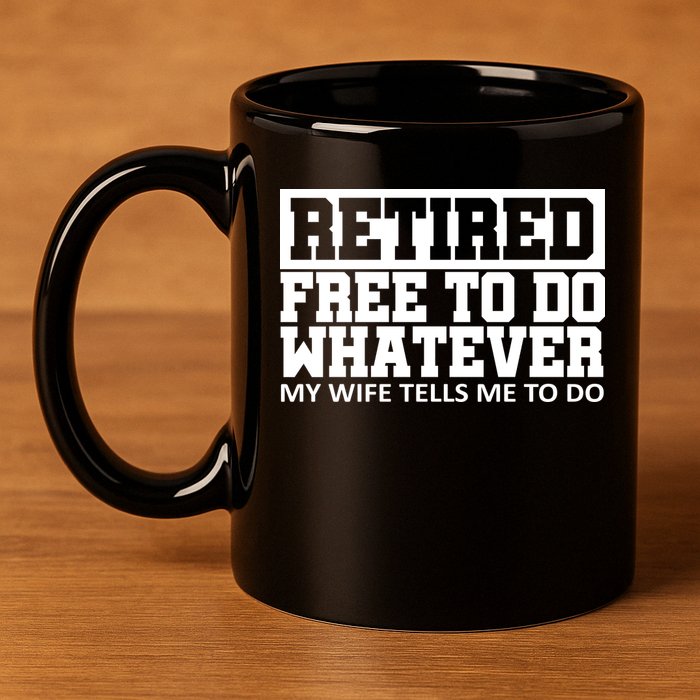 Retired Free To Do Whatever My Wife Tells Me 11oz C Handle Ceramic Mug