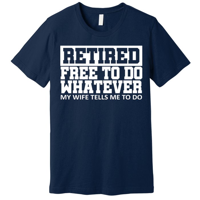 Retired Free To Do Whatever My Wife Tells Me Premium T-Shirt