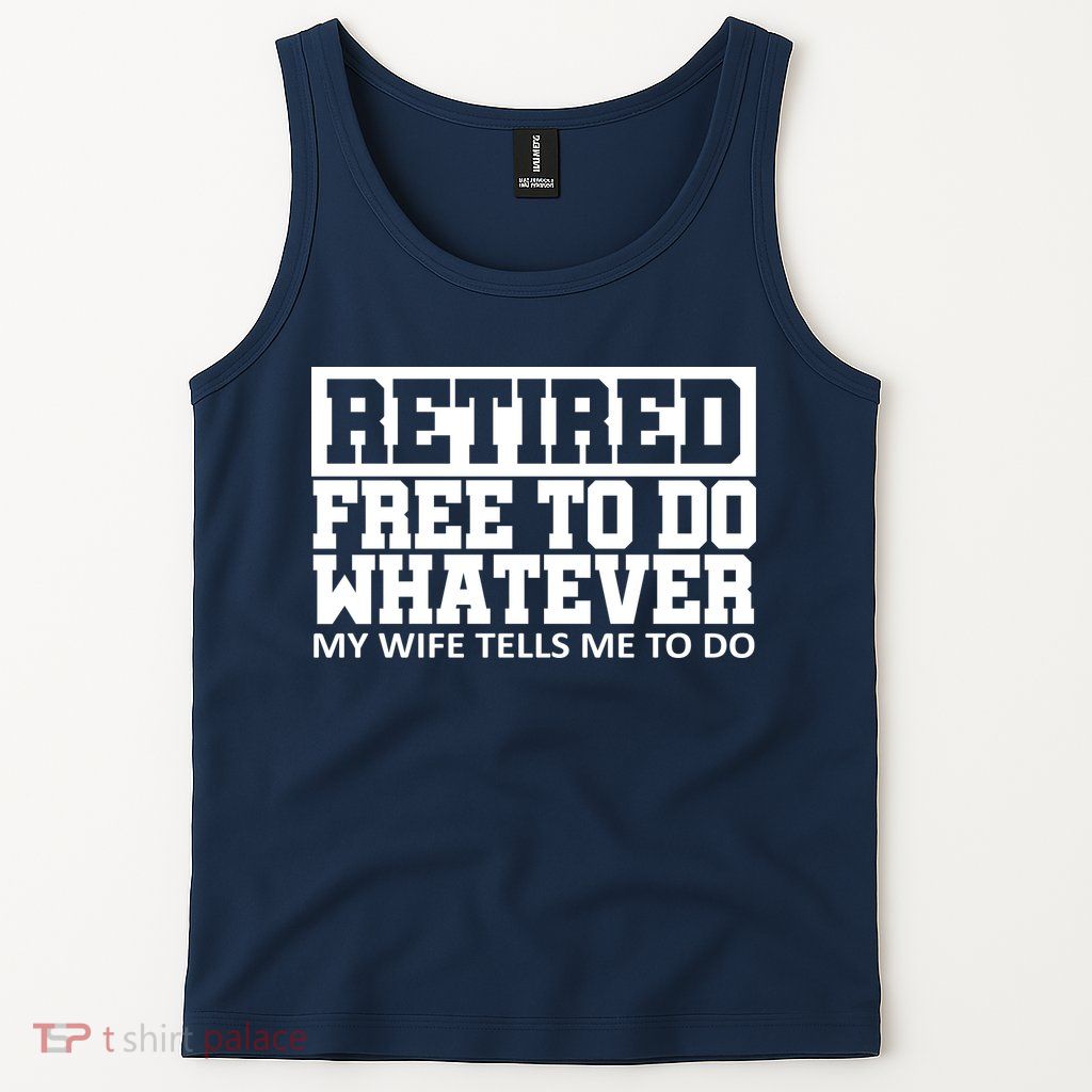Retired Free To Do Whatever My Wife Tells Me Tank Top