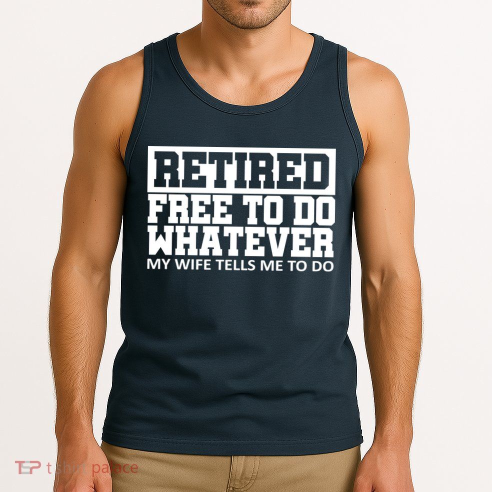 Retired Free To Do Whatever My Wife Tells Me Tank Top