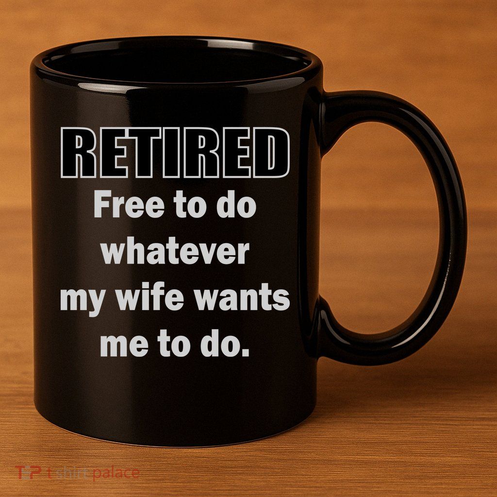 Retired Free To Do Whatever My Wife Wants 11oz C Handle Ceramic Mug