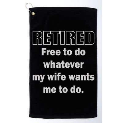 Retired Free To Do Whatever My Wife Wants Platinum Collection Golf Towel