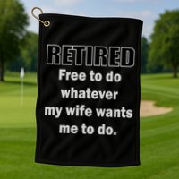 Retired Free To Do Whatever My Wife Wants Golf Towel