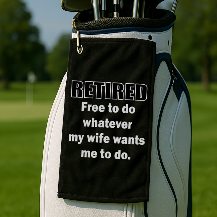 Retired Free To Do Whatever My Wife Wants Golf Towel