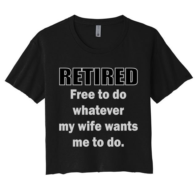 Retired Free To Do Whatever My Wife Wants Crop Top