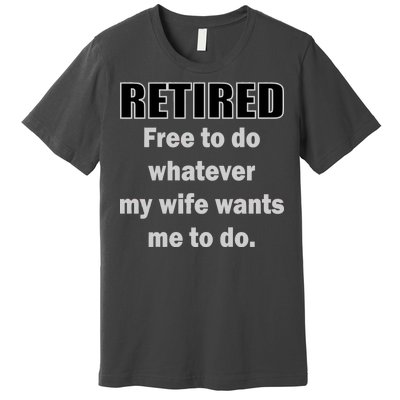 Retired Free To Do Whatever My Wife Wants Premium T-Shirt