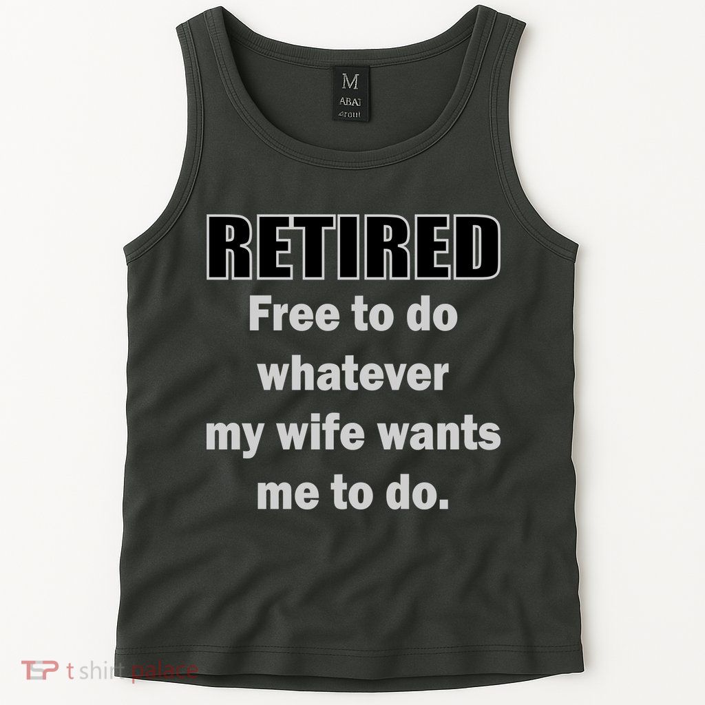Retired Free To Do Whatever My Wife Wants Tank Top
