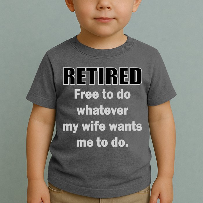 Retired Free To Do Whatever My Wife Wants Toddler T-Shirt