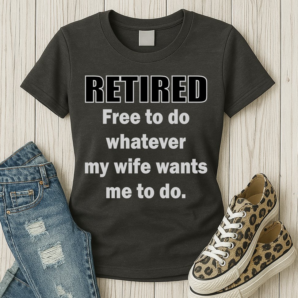 Retired Free To Do Whatever My Wife Wants Womens T-Shirt