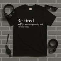 Retired I was Tired Yesterday And I'm Tired Today T-Shirt