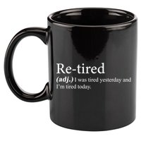 Retired I was Tired Yesterday And I'm Tired Today 11oz C Handle Ceramic Mug