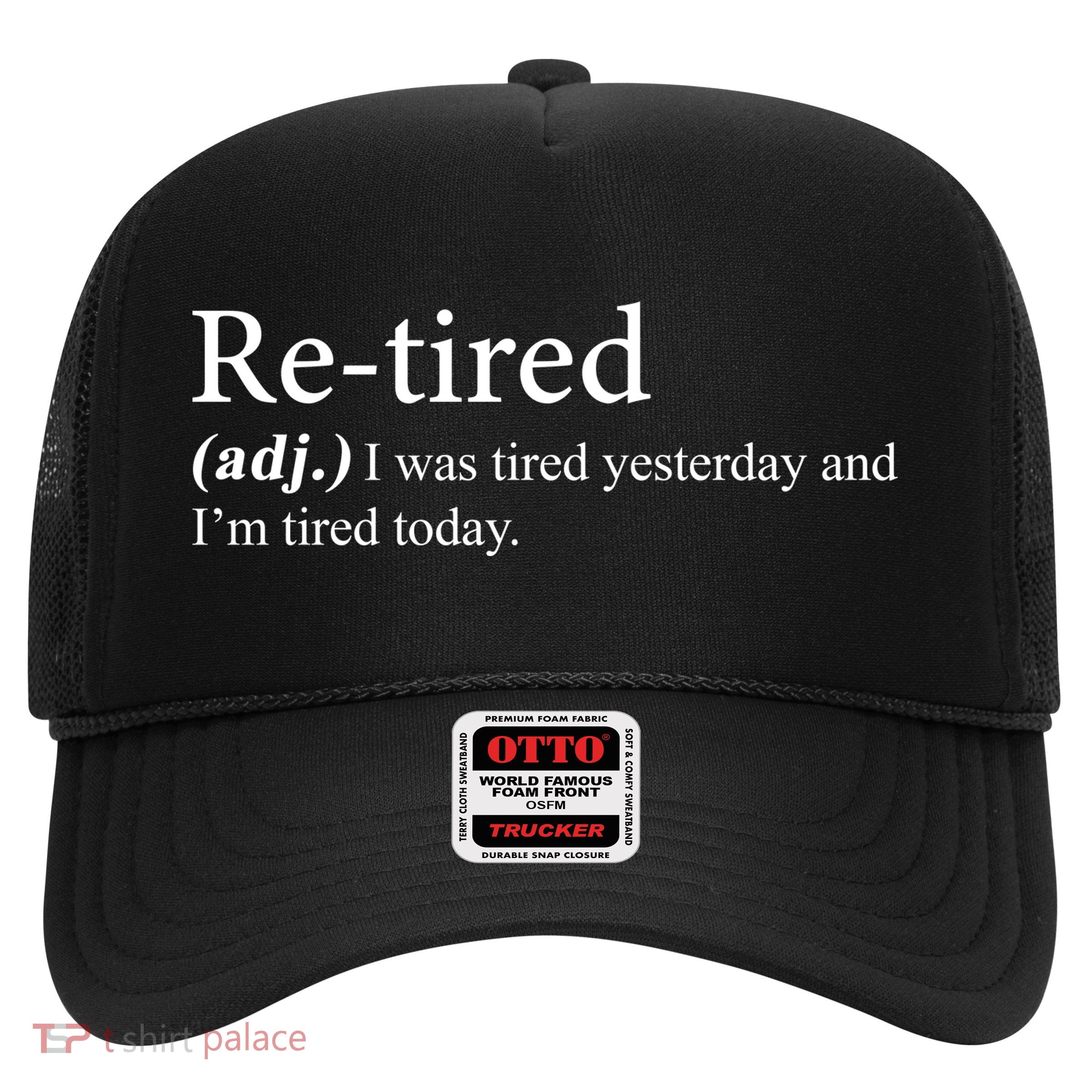 Retired I was Tired Yesterday And I'm Tired Today Trucker Hat