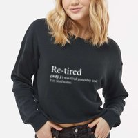 Retired I was Tired Yesterday And I'm Tired Today Cropped Pullover Crew