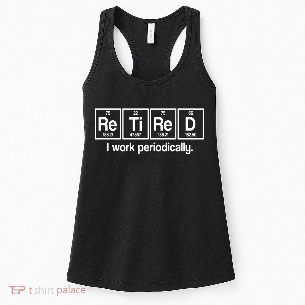 Retired I Work Periodically Periodic Table Elements Womens Tank Top