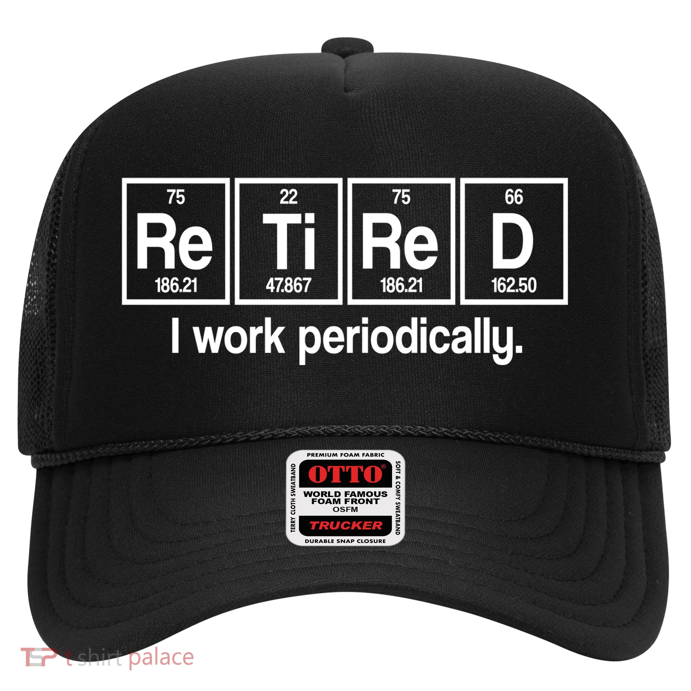 Retired I Work Periodically Periodic Table Elements Trucker Hat