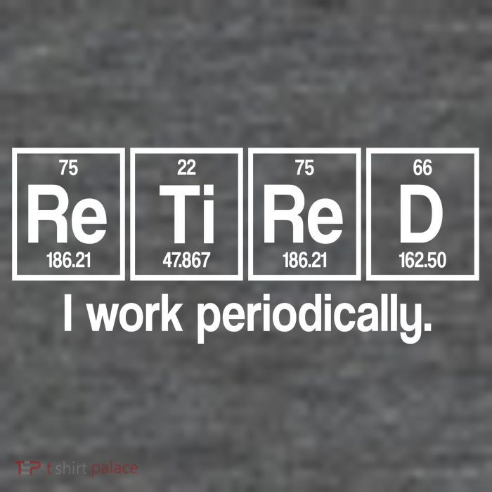 Retired I Work Periodically Periodic Table Elements T-Shirt