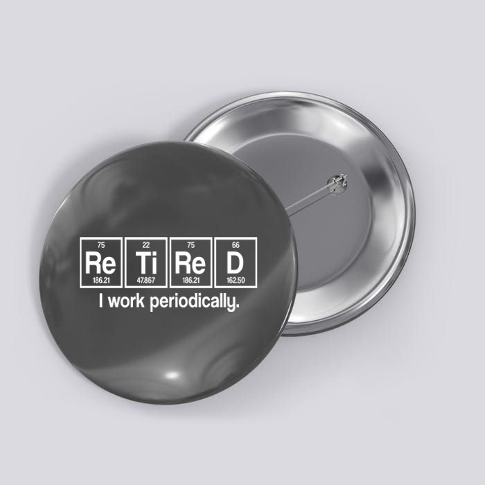 Retired I Work Periodically Periodic Table Elements Button